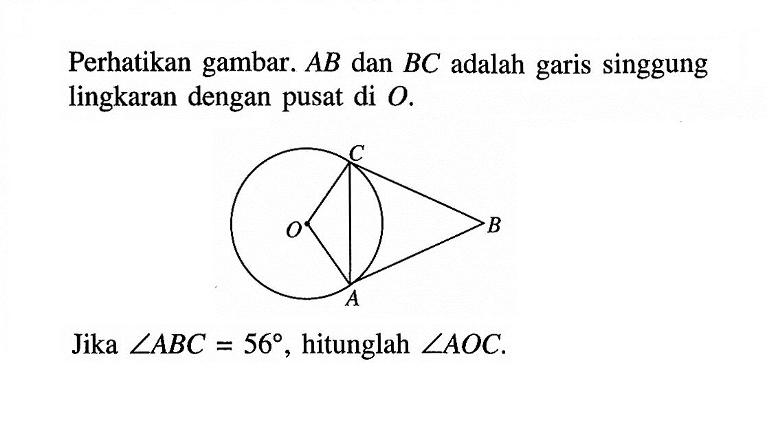 Perhatikan gambar.  AB dan BC adalah garis singgung lingkaran dengan pusat di O. Jika sudut ABC=56, hitunglah sudut AOC.