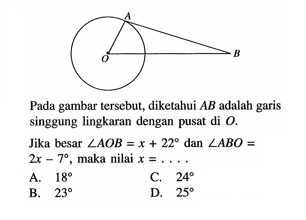 Pada gambar tersebut, diketahui AB adalah garis singgung lingkaran dengan pusat di  O .Jika besar sudut AOB=x+22 dan sudut ABO=2x-7 , maka nilai x=... . 