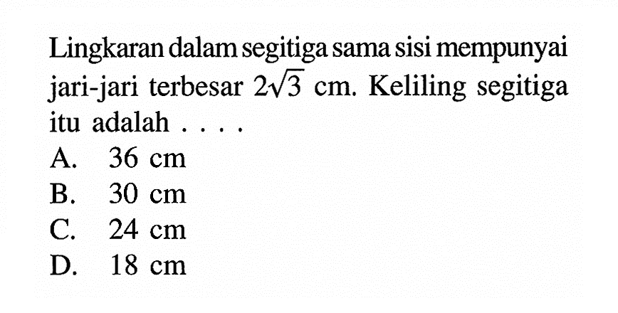 Lingkaran dalam segitiga sama sisi mempunyai jari-jari terbesar  2 akar(3) cm . Keliling segitiga itu adalah ....