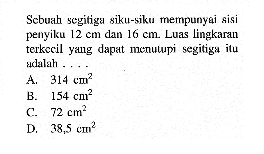 Sebuah segitiga siku-siku mempunyai sisi penyiku  12 cm  dan  16 cm . Luas lingkaran terkecil yang dapat menutupi segitiga itu adalah ....