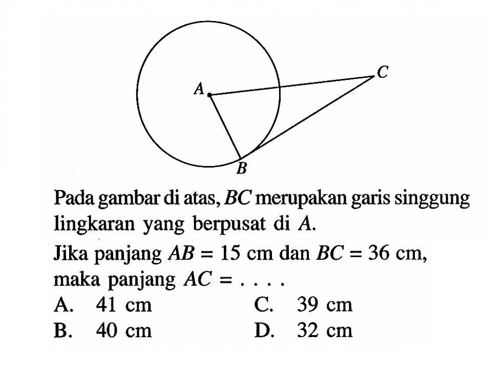 Pada gambar di atas, BC merupakan garis singgung lingkaran yang berpusat di A .Jika panjang AB=15 cm dan BC=36 cm, maka panjang AC=... .