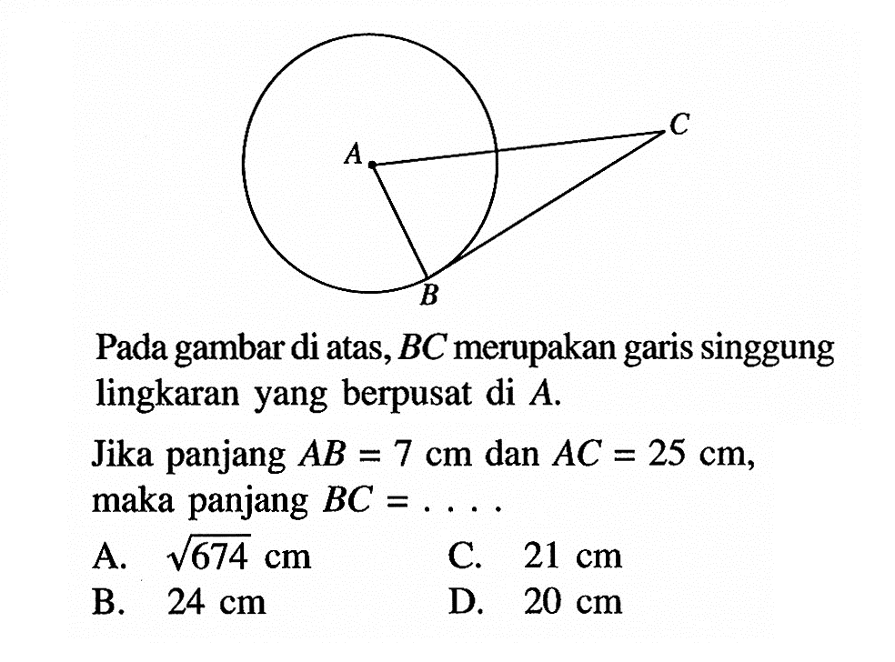 A B C Pada gambar di atas,  BC  merupakan garis singgung lingkaran yang berpusat di  A .Jika panjang  AB=7 cm  dan  AC=25 cm , maka panjang  BC=... 