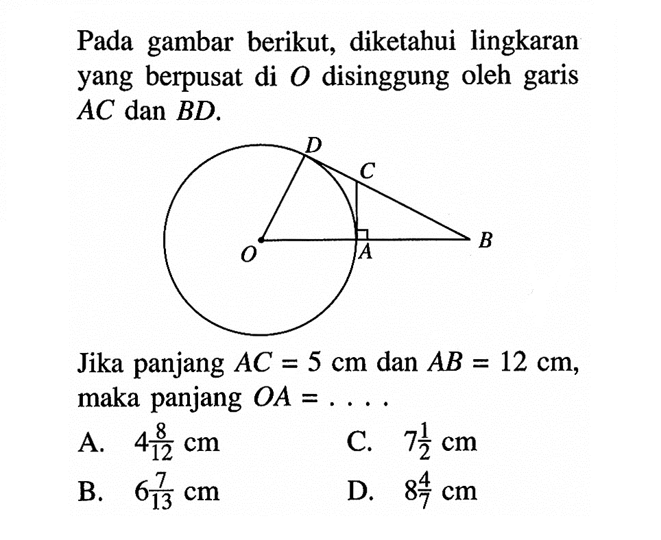 Pada gambar berikut, diketahui lingkaran yang berpusat di O disinggung oleh garis AC dan BD.Jika panjang AC=5cm dan AB=12cm, maka panjang OA=... 