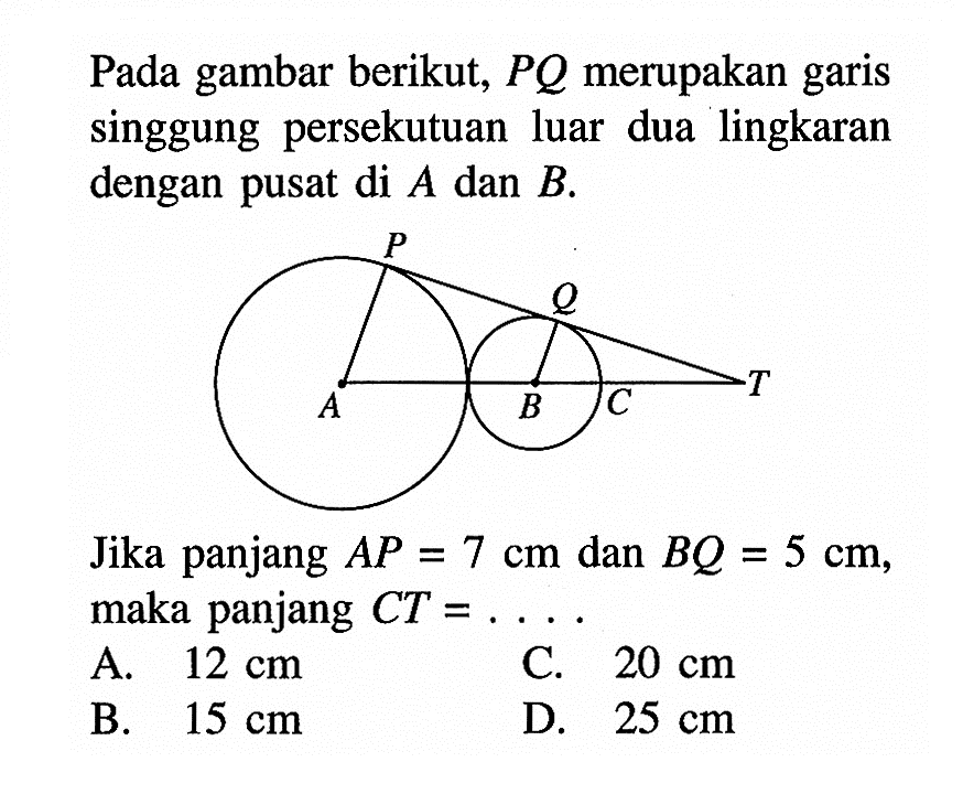 Pada gambar berikut, PQ merupakan garis singgung persekutuan luar dua lingkaran dengan pusat di A dan B.Jika panjang AP=7 cm dan BQ=5 cm, maka panjang CT=.... 