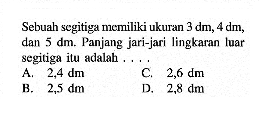 Sebuah segitiga memiliki ukuran 3 dm, 4 dm, dan 5 dm. Panjang jari-jari lingkaran luar segitiga itu adalah .... 