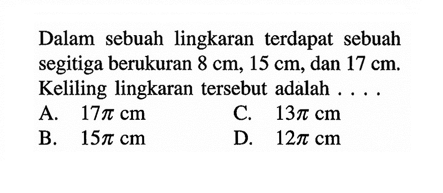 Dalam sebuah lingkaran terdapat sebuah segitiga berukuran 8 cm, 15 cm, dan 17 cm. Keliling lingkaran tersebut adalah....