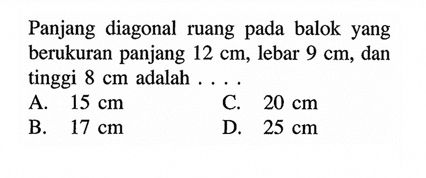 Panjang diagonal ruang pada balok yang berukuran panjang 12 cm, lebar 9 cm, dan tinggi 8 cm adalah ....