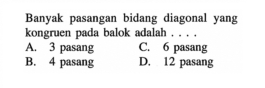Banyak pasangan bidang diagonal yang kongruen pada balok adalah.... A. 3 pasang B. 4 pasang C. 6 pasang D. 12 pasang
