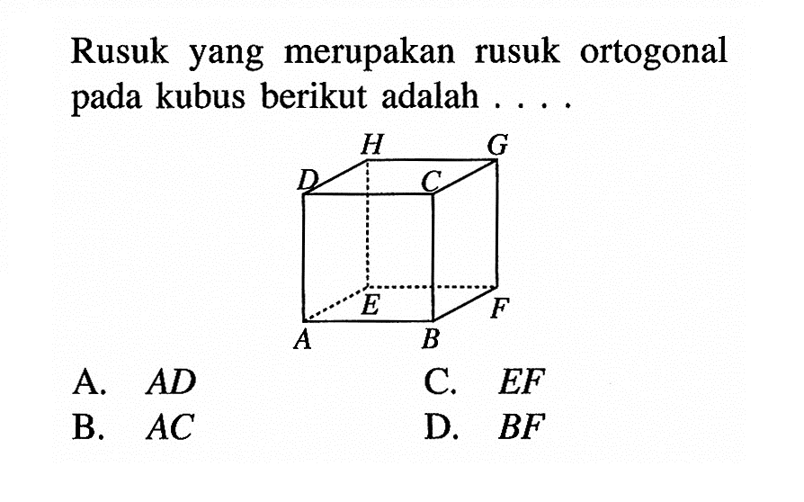 Rusuk yang merupakan rusuk ortogonal pada kubus berikut adalah.... H G D C E F A B A.  AD B.  AC C.  EF D.  BF 