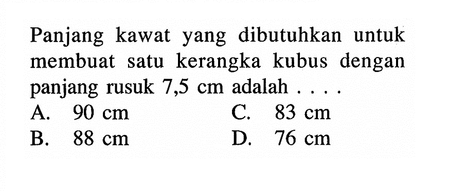 Panjang kawat yang dibutuhkan untuk membuat satu kerangka kubus dengan panjang rusuk 7,5 cm adalah ....