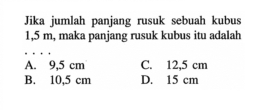 Jika jumlah panjang rusuk sebuah kubus 1,5 m, maka panjang rusuk kubus itu adalah...