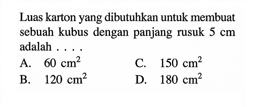 Luas karton yang dibutuhkan untuk membuat sebuah kubus dengan panjang rusuk 5 cm adalah ....