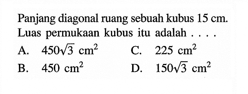 Panjang diagonal ruang sebuah kubus  15 cm . Luas permukaan kubus itu adalah ...
