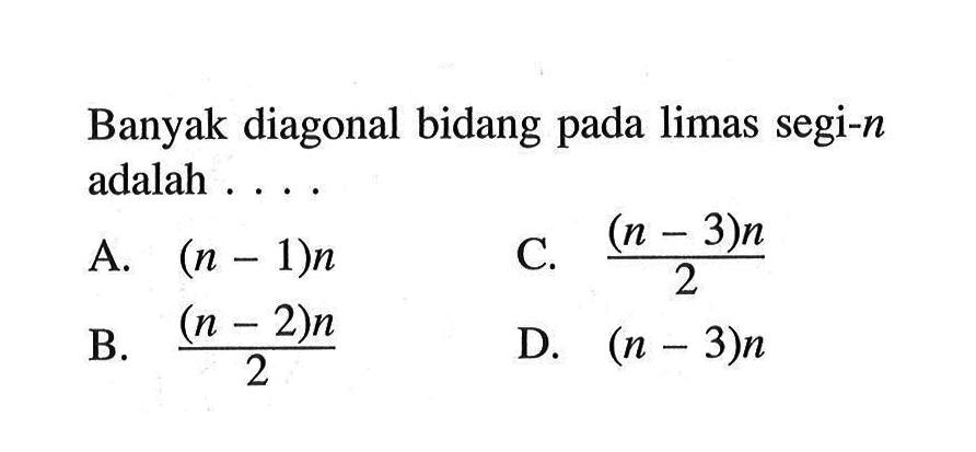 Banyak diagonal bidang pada limas segi-n adalah ....A. (n-1)n B. ((n-2)n)/2 C. ((n-3)n)/2 D. (n-3)n 