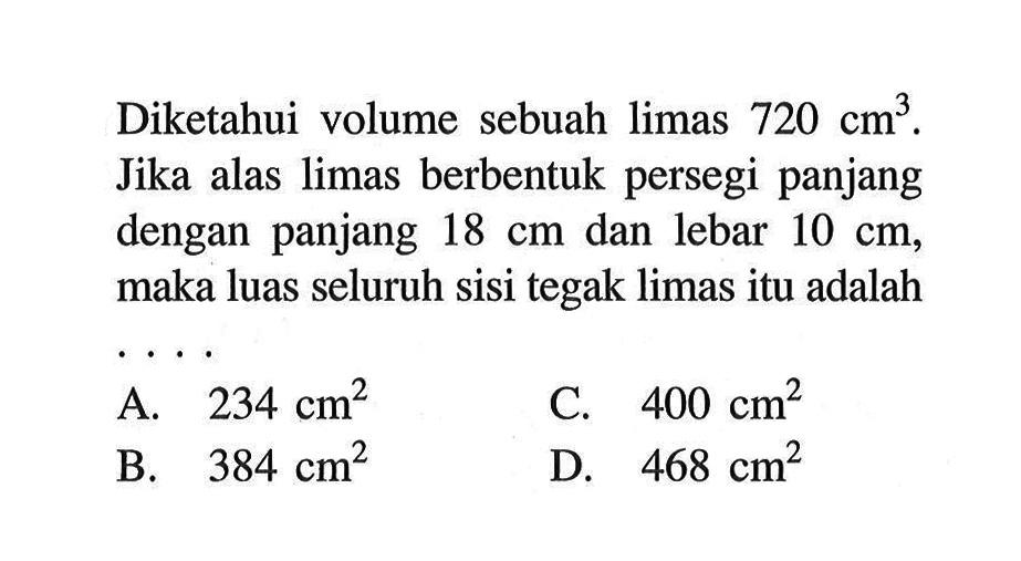 Diketahui volume sebuah limas 720 cm^3. Jika alas limas berbentuk persegi panjang dengan panjang 18 cm  dan lebar 10 cm, maka luas seluruh sisi tegak limas itu adalah....