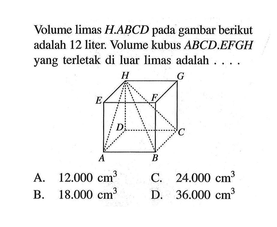 Volume limas  H.ABCD  pada gambar berikut adalah 12 liter. Volume kubus  ABCD.EFGH  yang terletak di luar limas adalah  ... .H G E F D C A B