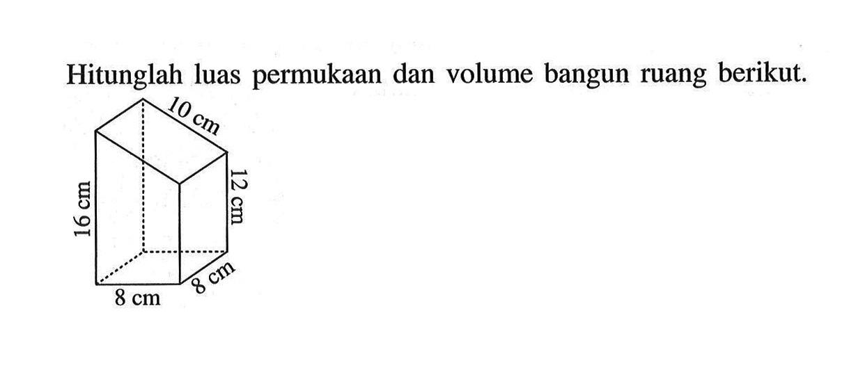 Hitunglah luas permukaan dan volume bangun ruang berikut. 10 cm 16 cm 12 cm 8 cm 8 cm