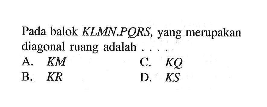 Pada balok KLMN.PQRS, yang merupakan diagonal ruang adalah ....A.  KM B.  KR C.  KQ D.  KS 