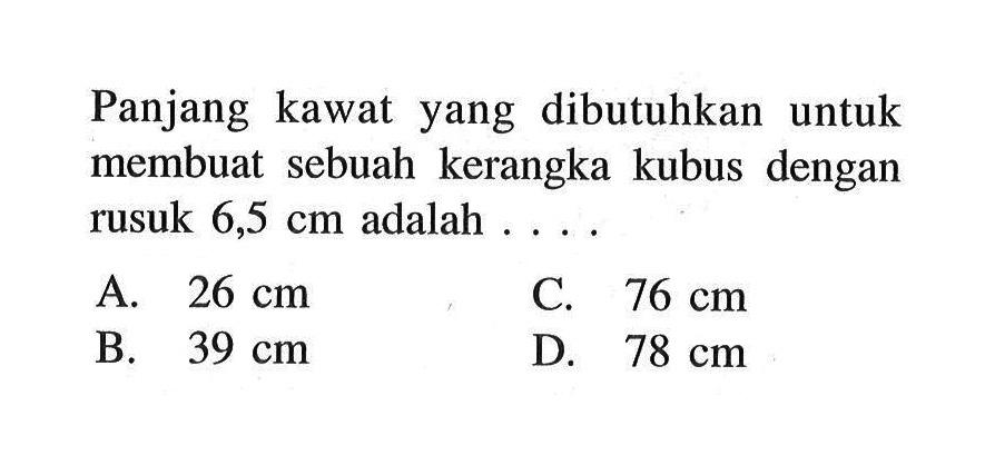 Panjang kawat yang dibutuhkan untuk membuat sebuah kerangka kubus dengan rusuk  6,5 cm adalah  .... . 