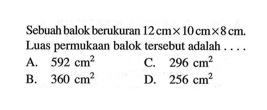 Sebuah balok berukuran 12 cm x 10 cm x 8 cm. Luas permukaan balok tersebut adalah . . . .