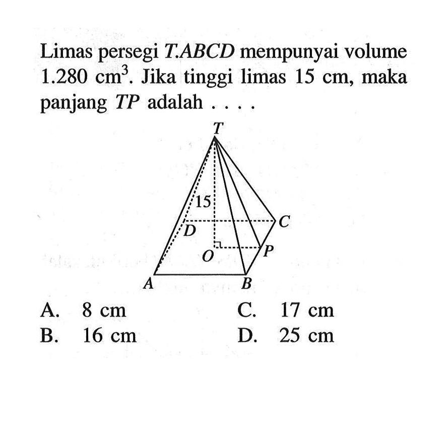 Limas persegi T.ABCD mempunyai volume 1.280 cm^3. Jika tinggi limas 15 cm, maka panjang T P adalah ....