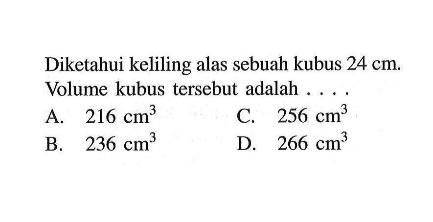 Diketahui keliling alas sebuah kubus  24 cm . Volume kubus tersebut adalah . . . .