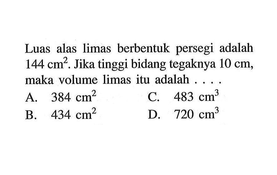 Luas alas limas berbentuk persegi adalah 144 cm^2. Jika tinggi bidang tegaknya 10 cm, maka volume limas itu adalah ....