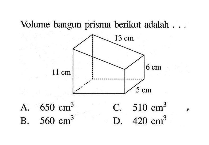 Volume bangun prisma berikut adalah ... 13 cm 11 cm 6 cm 5 cm A. 650 cm^3 C. 510 cm^3 B. 560 cm^3 D. 420 cm^3