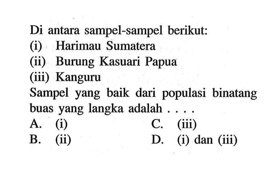 Di antara sampel-sampel berikut:(i) Harimau Sumatera(ii) Burung Kasuari Papua(iii) KanguruSampel yang baik dari populasi binatang buas yang langka adalah ....