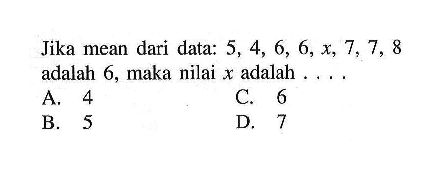 Jika mean dari data: 5,4,6,6,x,7,7,8 adalah 6, maka nilai x adalah . . . .