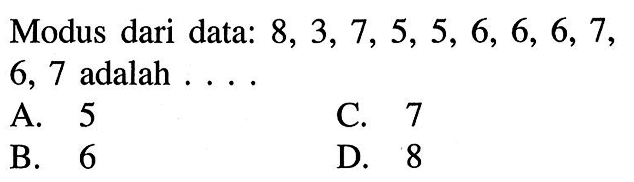 Modus dari data:  8,3,7,5,5,6,6,6,7  6,7 adalah ....A. 5C. 7B. 6D. 8