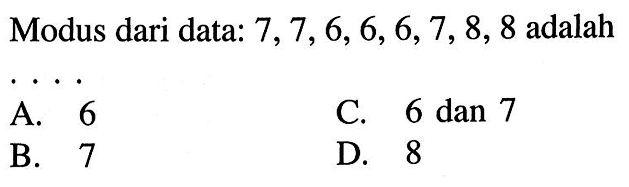 Modus dari data: 7, 7, 6, 6, 6, 7, 8, 8 adalah ...