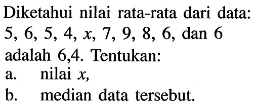 Diketahui nilai rata-rata dari data:  5,6,5,4, x, 7,9,8,6 , dan 6 adalah 6,4 . Tentukan:a. nilai  x ,b. median data  tersebut.