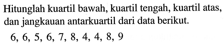 Hitunglah kuartil bawah, kuartil tengah, kuartil atas, dan jangkauan antarkuartil dari data berikut. 6,6,5,6,7,8,4,4,8,9 