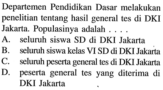 Departemen Pendidikan Dasar melakukan penelitian tentang hasil general tes di DKI Jakarta. Populasinya adalah  .... .