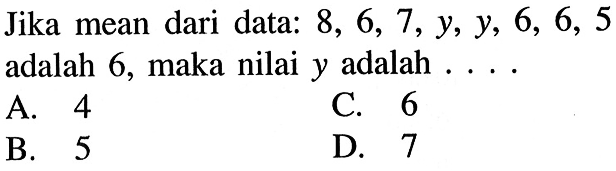 Jika mean dari data: 8,6,7,y,y,6,6,5 adalah 6, maka nilai y adalah ....