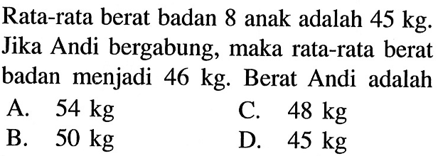 Rata-rata berat badan 8 anak adalah 45 kg. Jika Andi bergabung, maka rata-rata berat badan menjadi 46 kg. Berat Andi adalah
