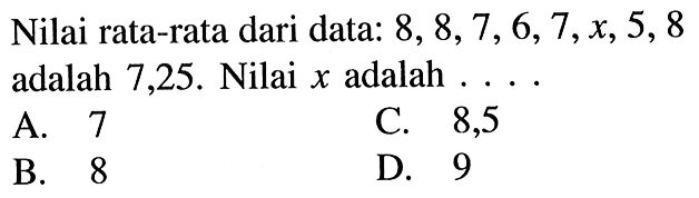 Nilai rata-rata dari data: 8, 8, 7, 6, 7, x, 5, 8 adalah 7,25. Nilai x adalah  ... . 