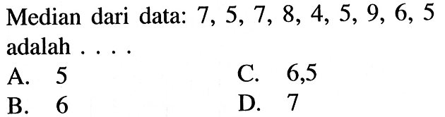 Median dari data: 7,5,7,8,4,5,9,6,5 adalah ....