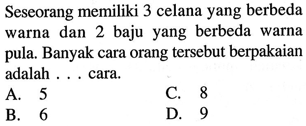 Seseorang memiliki 3 celana yang berbeda warna dan 2 baju yang berbeda warna pula. Banyak cara orang tersebut berpakaian adalah ... cara.