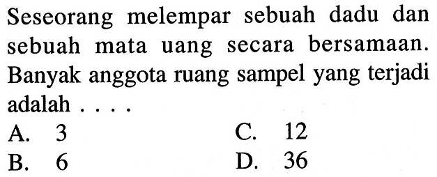 Seseorang melempar sebuah dadu dan sebuah mata uang secara bersamaan. Banyak anggota ruang sampel yang terjadi adalah . . . .