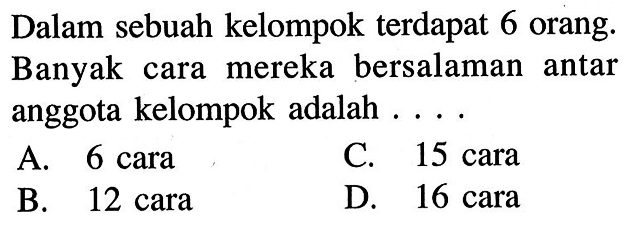 Dalam sebuah kelompok terdapat 6 orang. Banyak cara mereka bersalaman antar anggota kelompok adalah ....