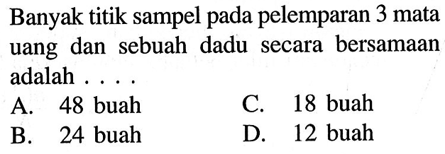 Banyak titik sampel pada pelemparan 3 mata uang dan sebuah dadu secara bersamaan adalah . . . .