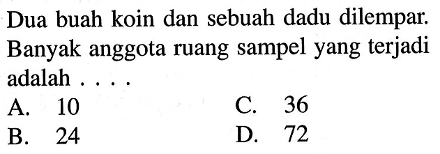 Dua buah koin dan sebuah dadu dilempar. Banyak anggota ruang sampel yang terjadi adalah ....