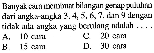 Banyak cara membuat bilangan genap puluhan dari angka-angka 3,4,5,6,7, dan 9 dengan tidak ada angka yang berulang adalah  ... .