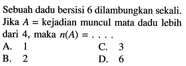 Sebuah dadu bersisi 6 dilambungkan sekali. Jika  A=kejadian muncul mata dadu lebih dari 4, maka  n(A)=... 
