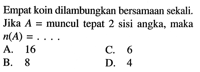 Empat koin dilambungkan bersamaan sekali. Jika A=muncul tepat 2 sisi angka, maka n(A)=... 