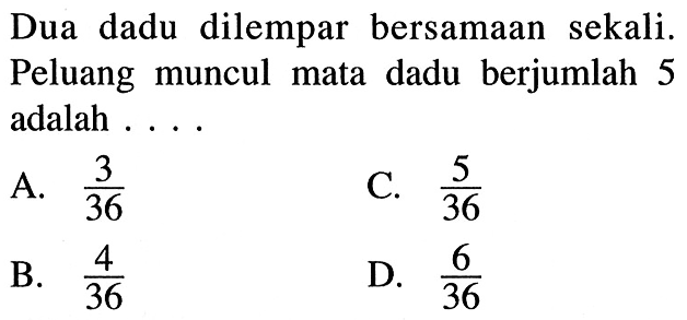 Dua dadu dilempar bersamaan sekali. Peluang muncul mata dadu berjumlah 5 adalah ....