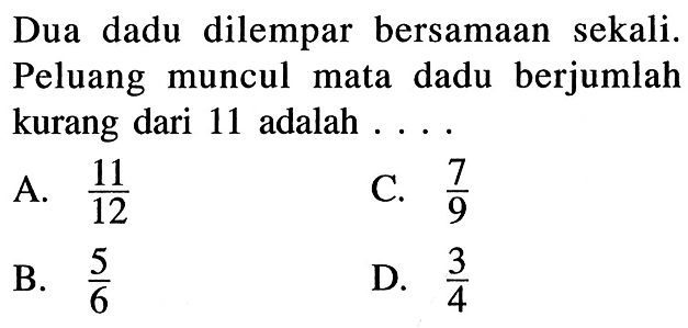 Dua dadu dilempar bersamaan sekali. Peluang muncul mata dadu berjumlah kurang dari 11 adalah....