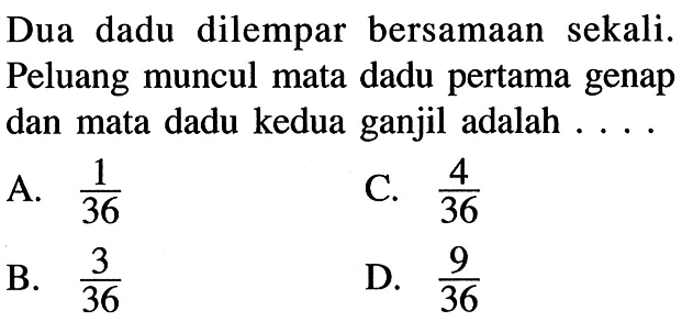 Dua dadu dilempar bersamaan sekali. Peluang muncul mata dadu pertama genap dan mata dadu kedua ganjil adalah ....